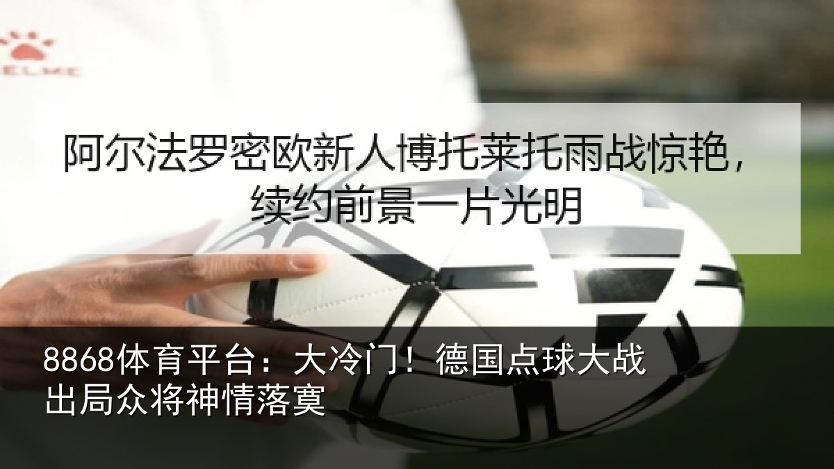 8868体育平台：大冷门！德国点球大战出局众将神情落寞