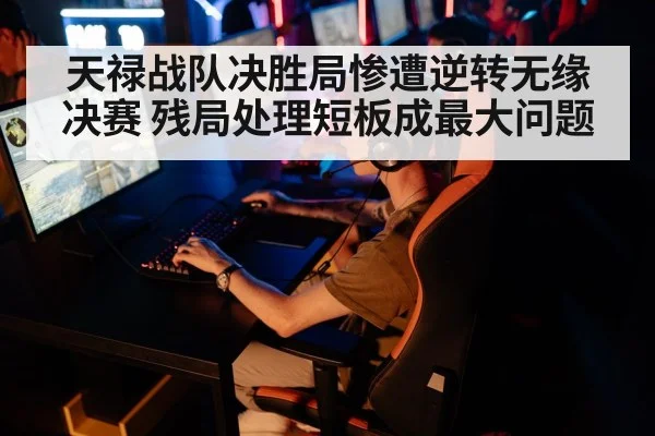 天禄战队决胜局惨遭逆转无缘决赛 残局处理短板成最大问题
