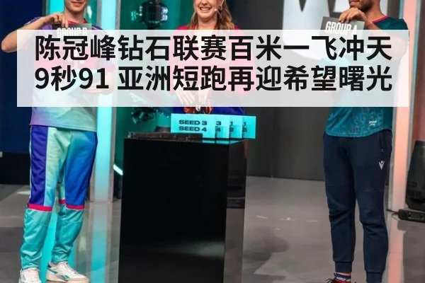 陈冠峰钻石联赛百米一飞冲天9秒91 亚洲短跑再迎希望曙光